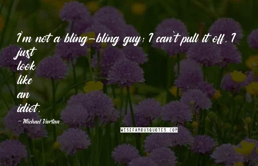 Michael Vartan Quotes: I'm not a bling-bling guy; I can't pull it off. I just look like an idiot.