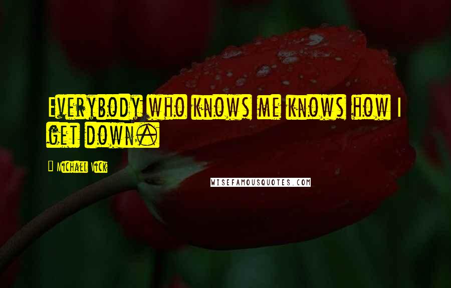 Michael Vick Quotes: Everybody who knows me knows how I get down.