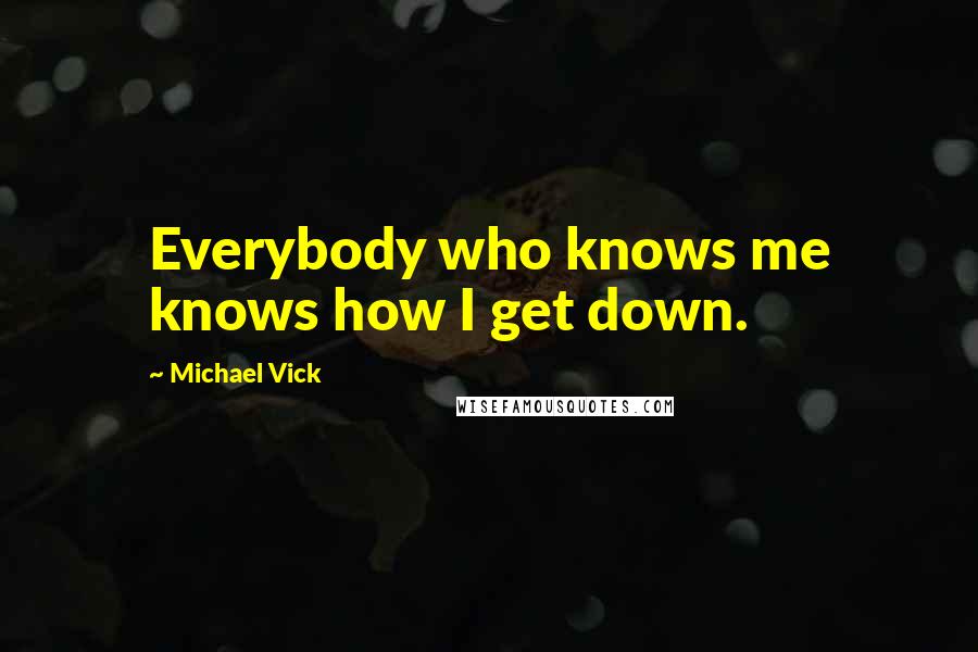 Michael Vick Quotes: Everybody who knows me knows how I get down.