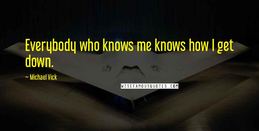 Michael Vick Quotes: Everybody who knows me knows how I get down.