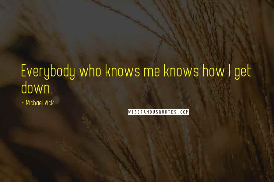 Michael Vick Quotes: Everybody who knows me knows how I get down.