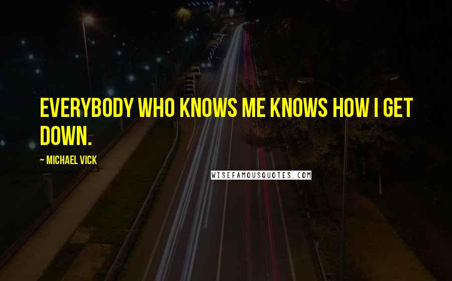 Michael Vick Quotes: Everybody who knows me knows how I get down.