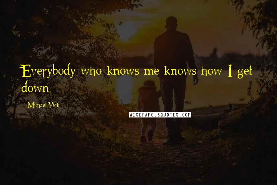 Michael Vick Quotes: Everybody who knows me knows how I get down.