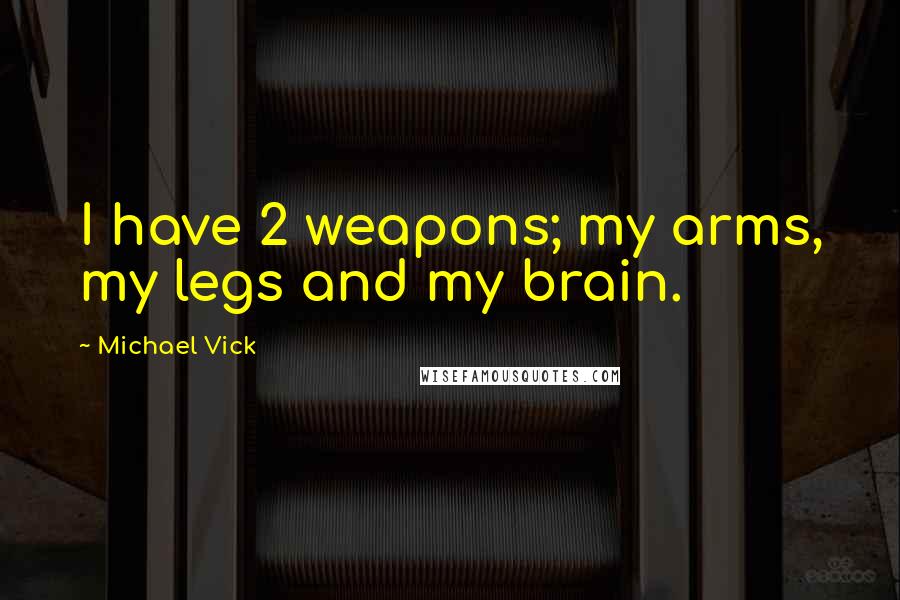 Michael Vick Quotes: I have 2 weapons; my arms, my legs and my brain.