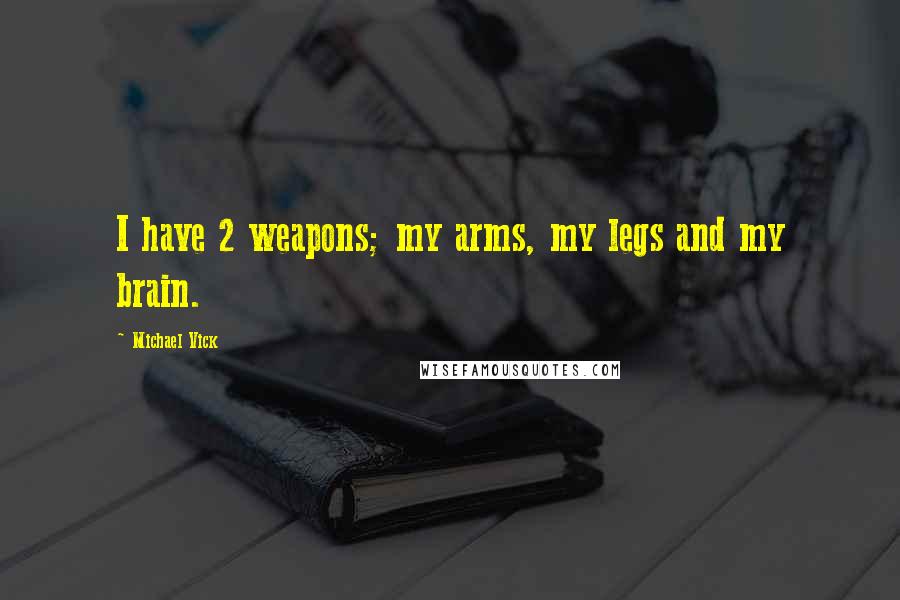 Michael Vick Quotes: I have 2 weapons; my arms, my legs and my brain.