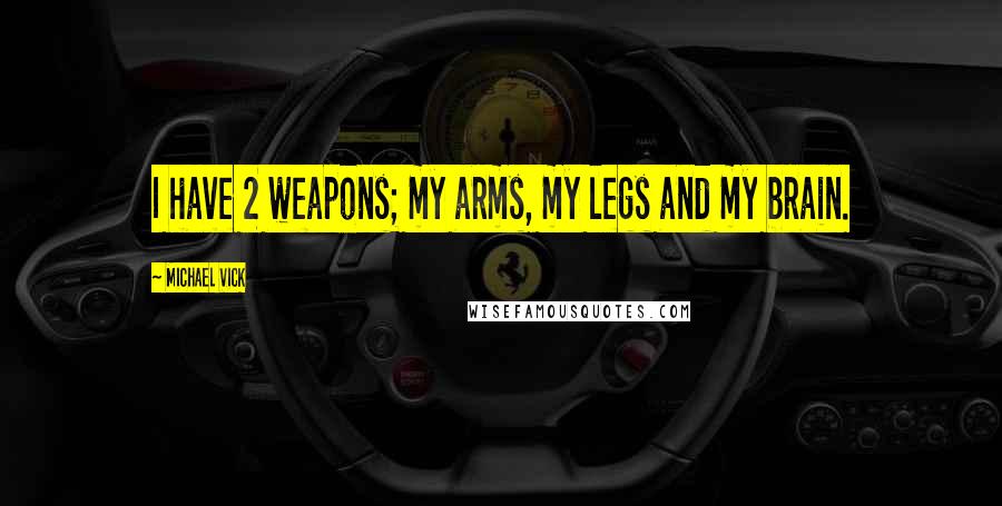 Michael Vick Quotes: I have 2 weapons; my arms, my legs and my brain.