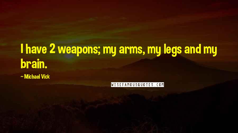 Michael Vick Quotes: I have 2 weapons; my arms, my legs and my brain.
