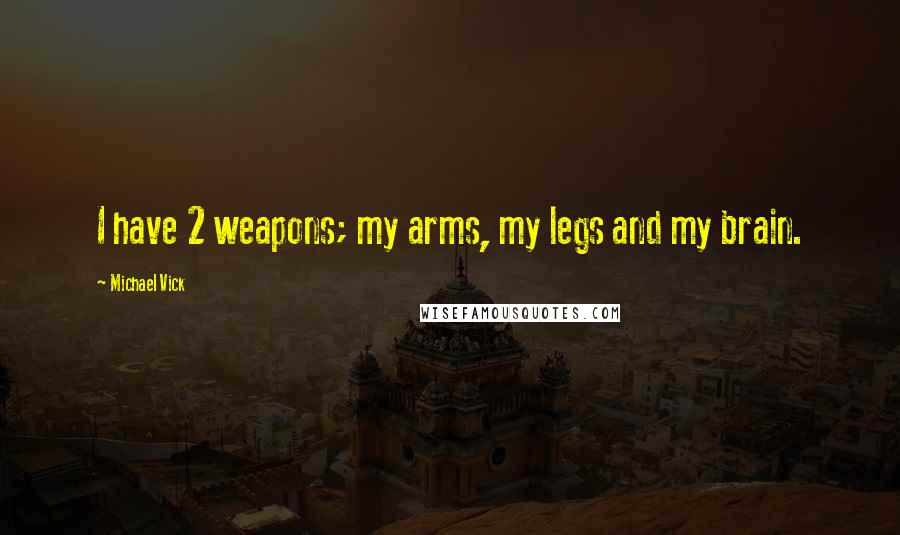 Michael Vick Quotes: I have 2 weapons; my arms, my legs and my brain.