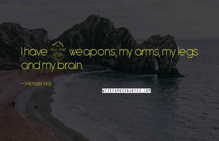 Michael Vick Quotes: I have 2 weapons; my arms, my legs and my brain.