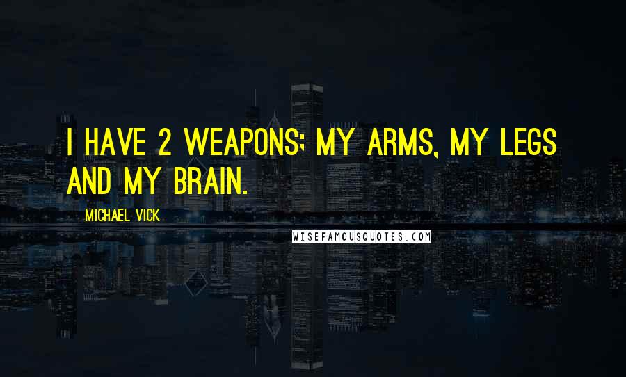 Michael Vick Quotes: I have 2 weapons; my arms, my legs and my brain.