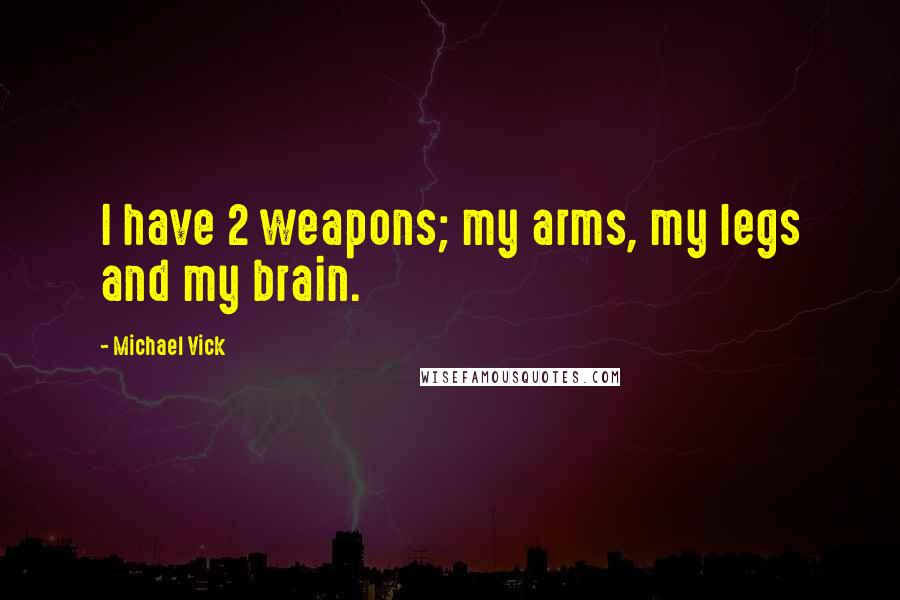Michael Vick Quotes: I have 2 weapons; my arms, my legs and my brain.