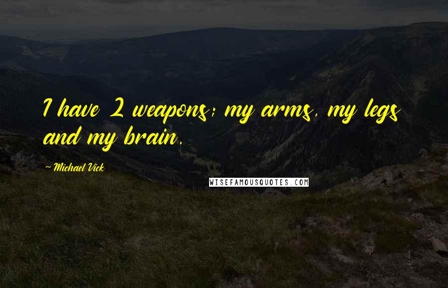 Michael Vick Quotes: I have 2 weapons; my arms, my legs and my brain.