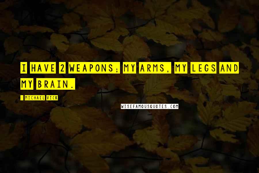 Michael Vick Quotes: I have 2 weapons; my arms, my legs and my brain.