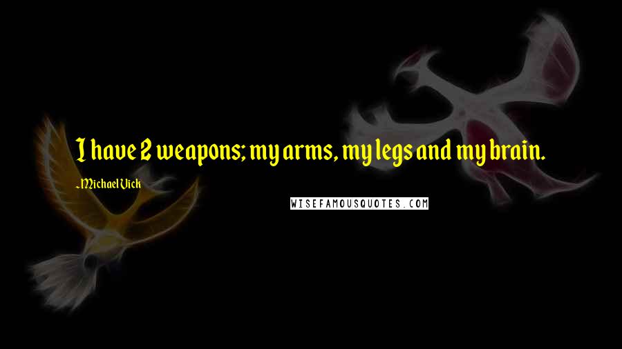 Michael Vick Quotes: I have 2 weapons; my arms, my legs and my brain.