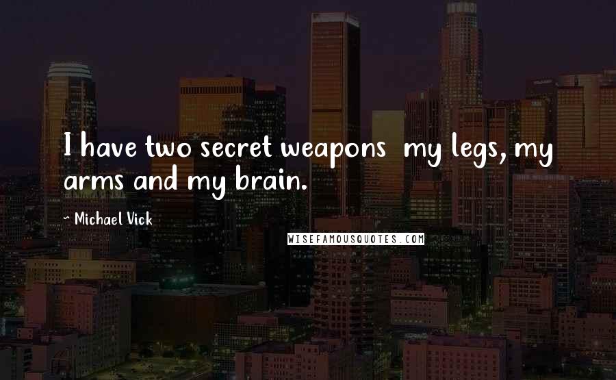 Michael Vick Quotes: I have two secret weapons  my legs, my arms and my brain.