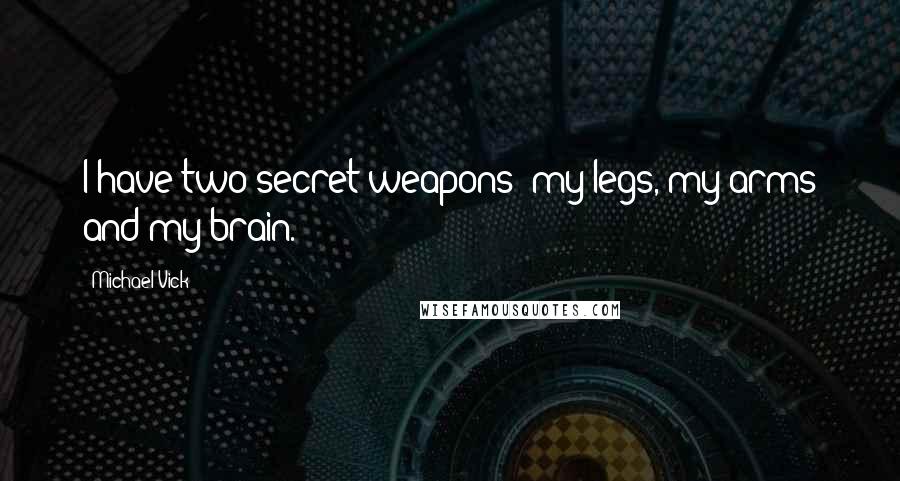 Michael Vick Quotes: I have two secret weapons  my legs, my arms and my brain.