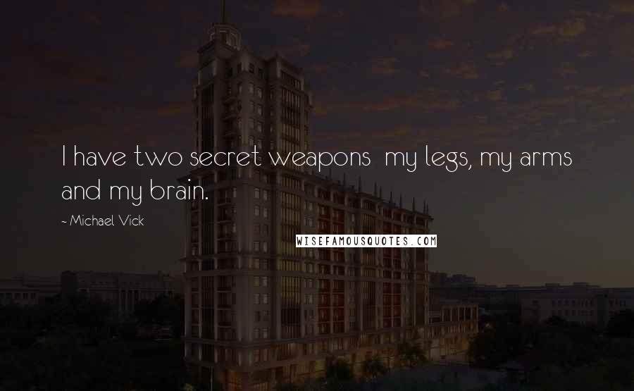 Michael Vick Quotes: I have two secret weapons  my legs, my arms and my brain.