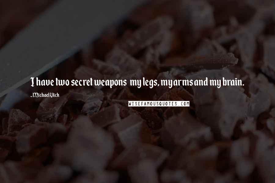 Michael Vick Quotes: I have two secret weapons  my legs, my arms and my brain.