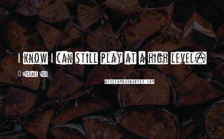 Michael Vick Quotes: I know I can still play at a high level.