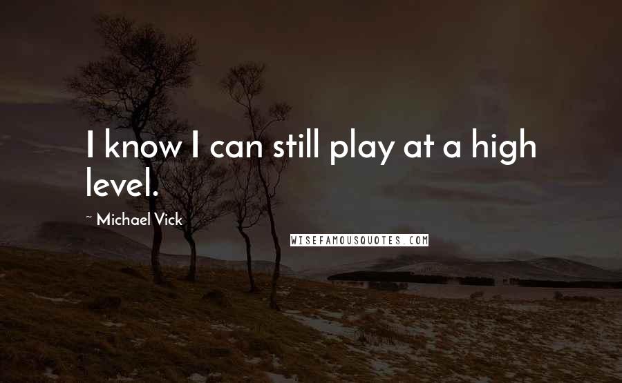 Michael Vick Quotes: I know I can still play at a high level.