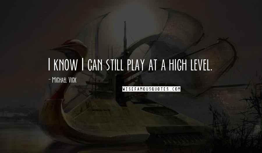 Michael Vick Quotes: I know I can still play at a high level.