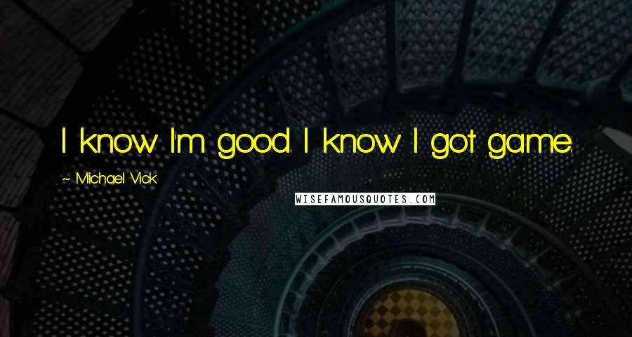 Michael Vick Quotes: I know I'm good. I know I got game.