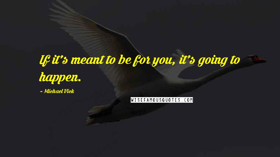 Michael Vick Quotes: If it's meant to be for you, it's going to happen.