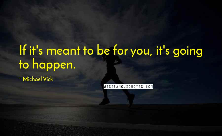 Michael Vick Quotes: If it's meant to be for you, it's going to happen.