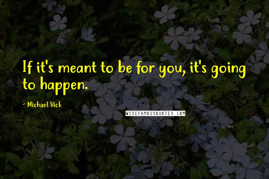 Michael Vick Quotes: If it's meant to be for you, it's going to happen.