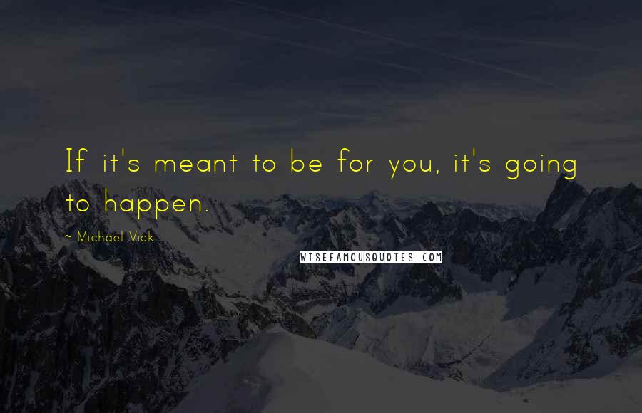 Michael Vick Quotes: If it's meant to be for you, it's going to happen.