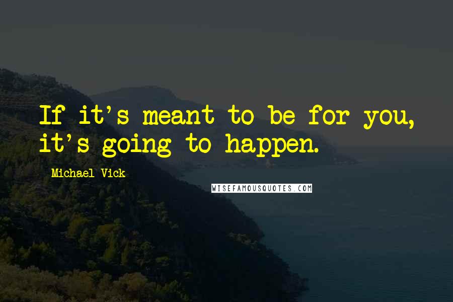 Michael Vick Quotes: If it's meant to be for you, it's going to happen.