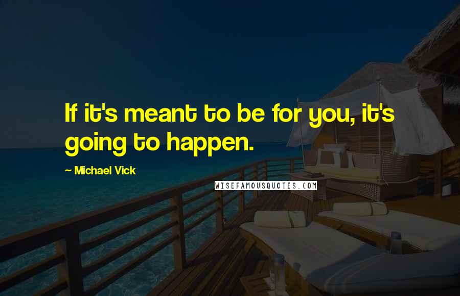 Michael Vick Quotes: If it's meant to be for you, it's going to happen.