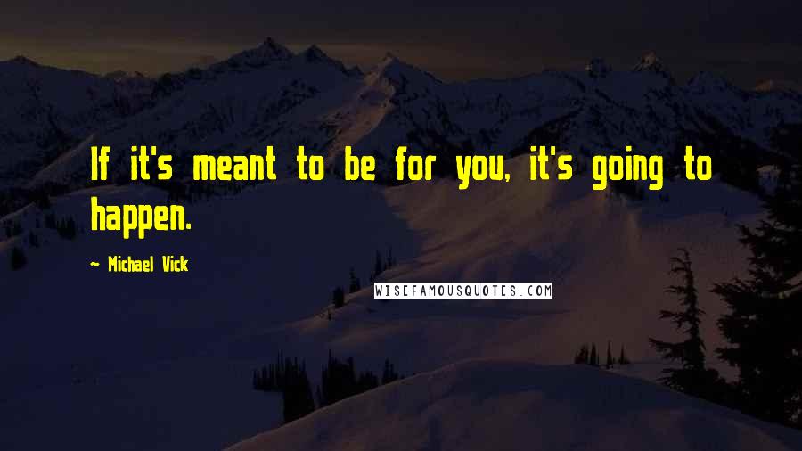 Michael Vick Quotes: If it's meant to be for you, it's going to happen.