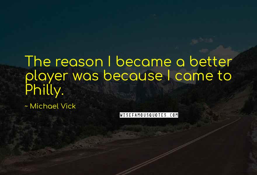 Michael Vick Quotes: The reason I became a better player was because I came to Philly.