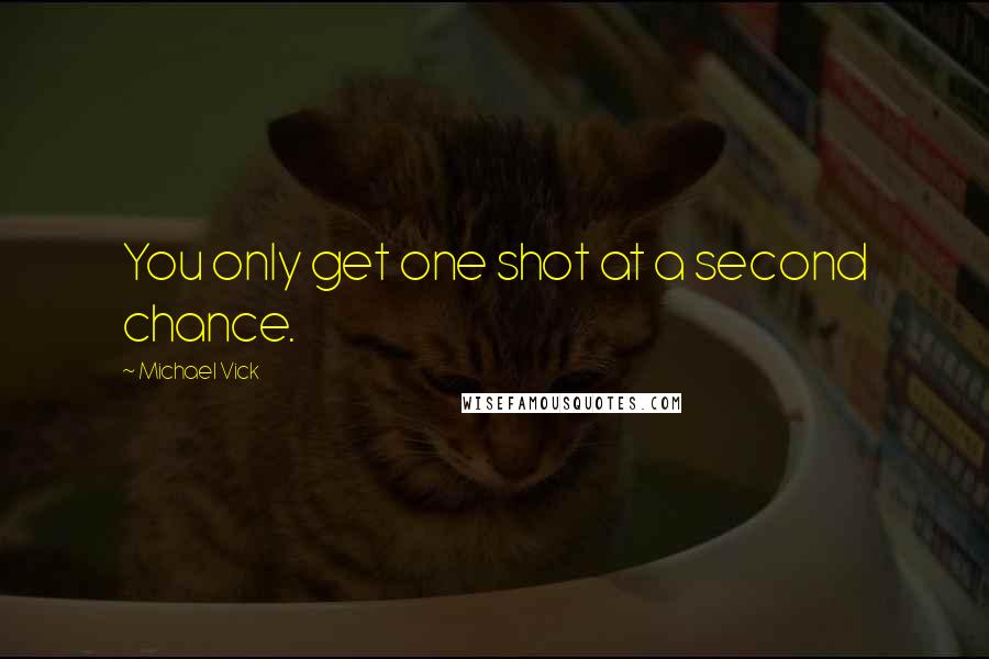 Michael Vick Quotes: You only get one shot at a second chance.