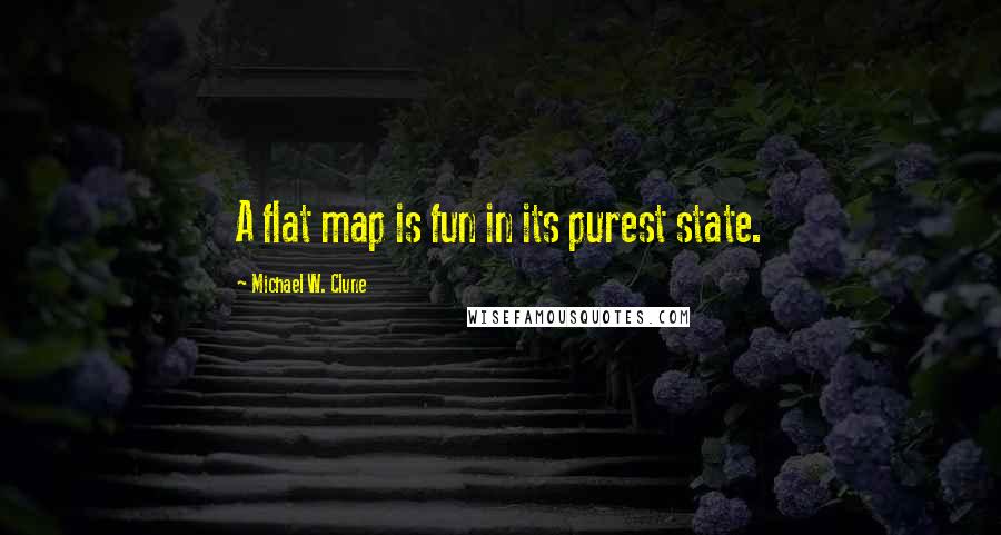 Michael W. Clune Quotes: A flat map is fun in its purest state.