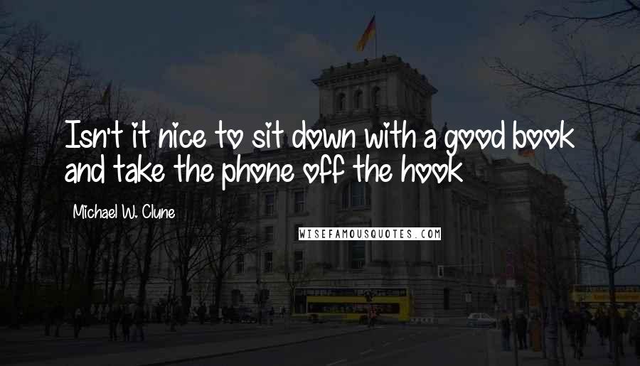 Michael W. Clune Quotes: Isn't it nice to sit down with a good book and take the phone off the hook