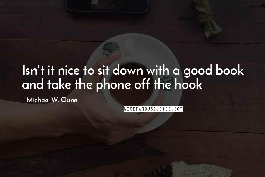 Michael W. Clune Quotes: Isn't it nice to sit down with a good book and take the phone off the hook