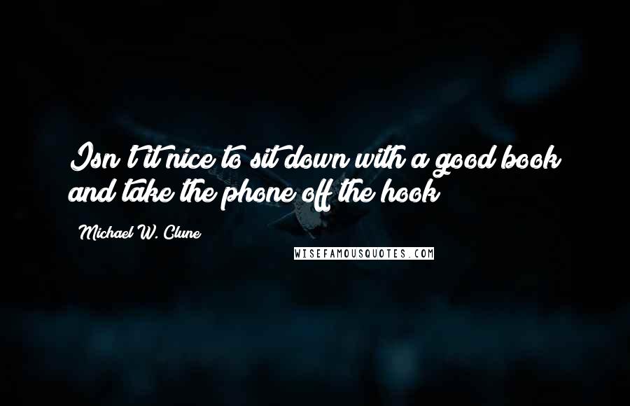 Michael W. Clune Quotes: Isn't it nice to sit down with a good book and take the phone off the hook