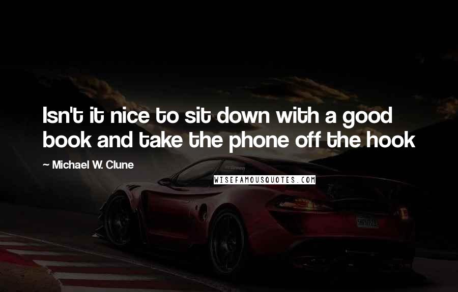 Michael W. Clune Quotes: Isn't it nice to sit down with a good book and take the phone off the hook