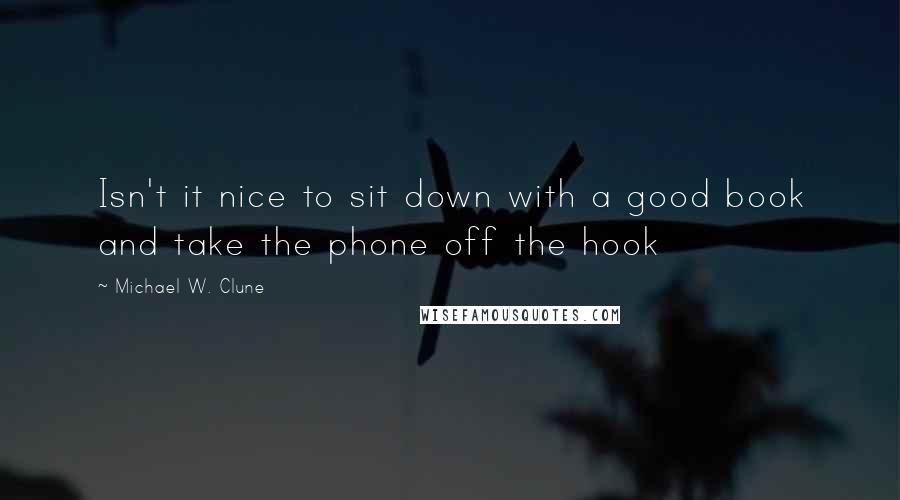 Michael W. Clune Quotes: Isn't it nice to sit down with a good book and take the phone off the hook