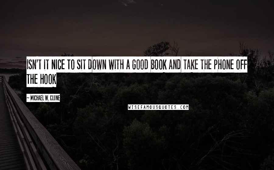 Michael W. Clune Quotes: Isn't it nice to sit down with a good book and take the phone off the hook