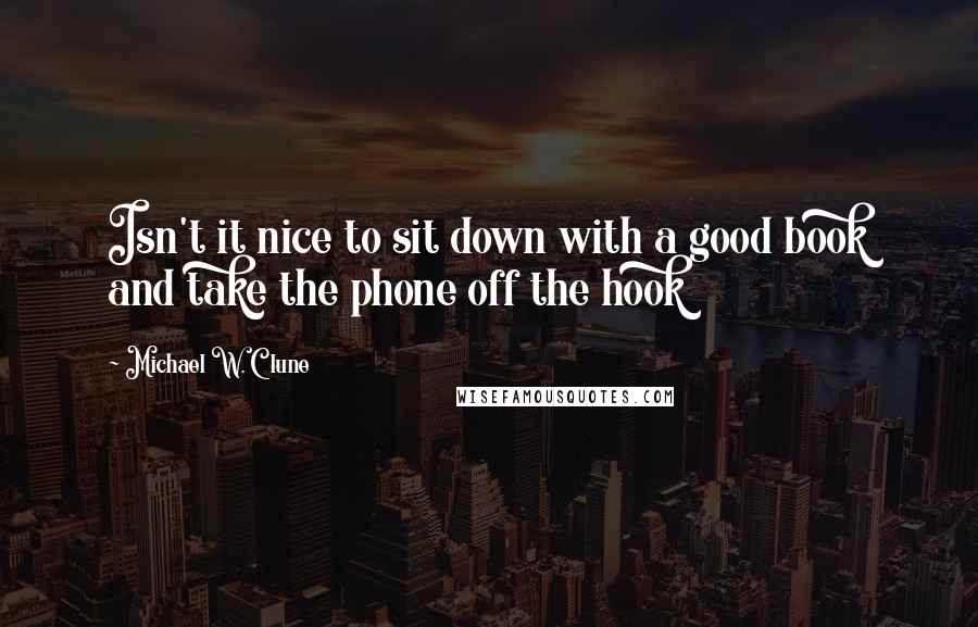 Michael W. Clune Quotes: Isn't it nice to sit down with a good book and take the phone off the hook