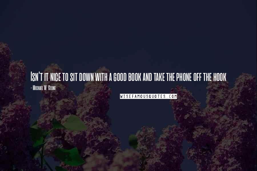 Michael W. Clune Quotes: Isn't it nice to sit down with a good book and take the phone off the hook