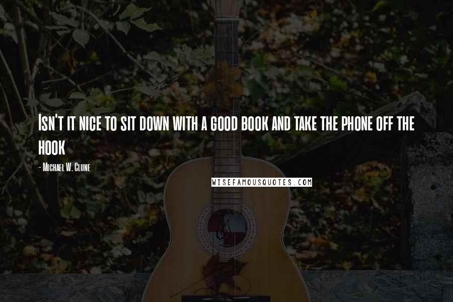 Michael W. Clune Quotes: Isn't it nice to sit down with a good book and take the phone off the hook