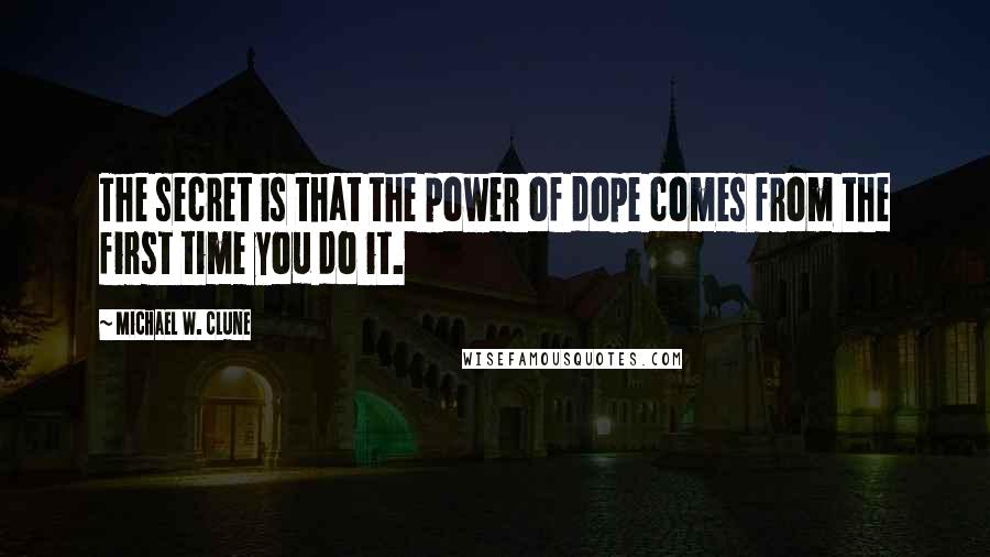 Michael W. Clune Quotes: The secret is that the power of dope comes from the first time you do it.