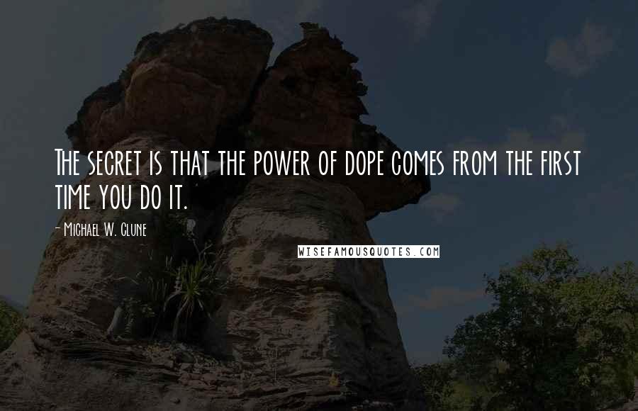 Michael W. Clune Quotes: The secret is that the power of dope comes from the first time you do it.