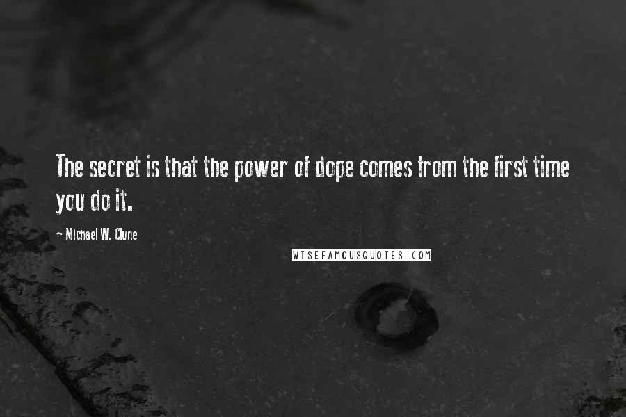 Michael W. Clune Quotes: The secret is that the power of dope comes from the first time you do it.