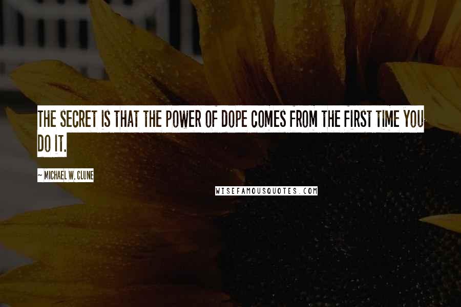 Michael W. Clune Quotes: The secret is that the power of dope comes from the first time you do it.