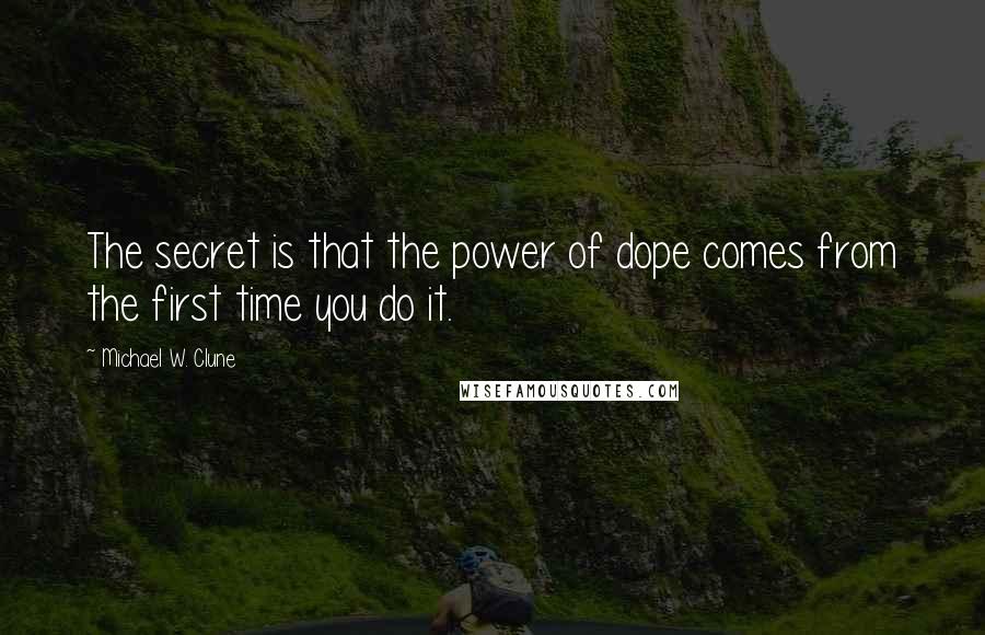 Michael W. Clune Quotes: The secret is that the power of dope comes from the first time you do it.